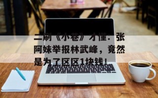二刷《小巷》才懂：张阿妹举报林武峰，竟然是为了区区1块钱！