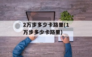 2万步多少卡路里(1万步多少卡路里)