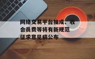 网络交易平台抽成、收会员费等将有新规范 征求意见稿公布