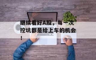 继续看好A股，每一次挖坑都是给上车的机会！