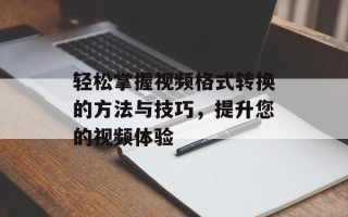 轻松掌握视频格式转换的方法与技巧，提升您的视频体验