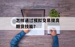 怎样通过模拟交易提高期货技能？