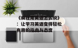 《疯狂用英语怎么说》：让学习英语变得轻松有趣的指南与态度