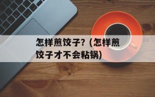 怎样煎饺子？(怎样煎饺子才不会粘锅)