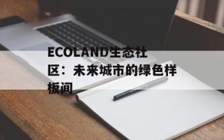 ECOLAND生态社区：未来城市的绿色样板间
