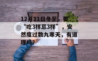 12月21日冬至，要“吃3样忌3样”，安然度过数九寒天，有道理吗？