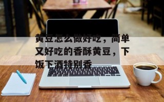 黄豆怎么做好吃，简单又好吃的香酥黄豆，下饭下酒特别香