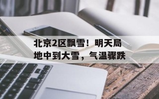 北京2区飘雪！明天局地中到大雪，气温骤跌