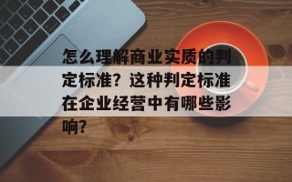 怎么理解商业实质的判定标准？这种判定标准在企业经营中有哪些影响？