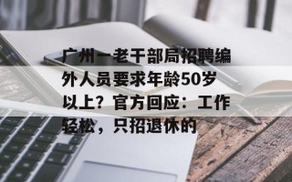 广州一老干部局招聘编外人员要求年龄50岁以上？官方回应：工作轻松，只招退休的