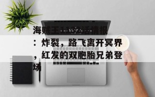 海贼王1132话情报：炸裂，路飞离开冥界，红发的双胞胎兄弟登场