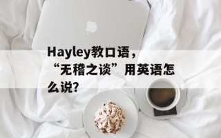 Hayley教口语，“无稽之谈”用英语怎么说？