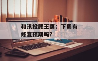 和讯投顾王寓：下周有修复预期吗?