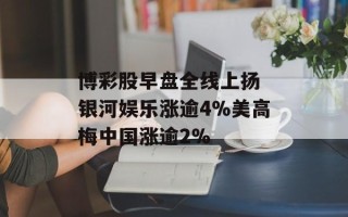 博彩股早盘全线上扬 银河娱乐涨逾4%美高梅中国涨逾2%