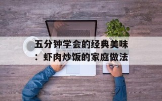 五分钟学会的经典美味：虾肉炒饭的家庭做法