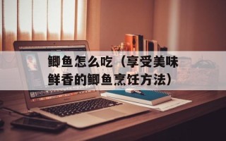鲫鱼怎么吃（享受美味鲜香的鲫鱼烹饪方法）