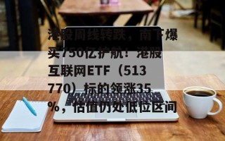 港股周线转跌，南下爆买750亿护航！港股互联网ETF（513770）标的领涨35%，估值仍处低位区间
