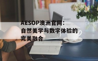AESOP澳洲官网：自然美学与数字体验的完美融合