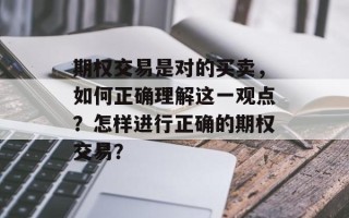 期权交易是对的买卖，如何正确理解这一观点？怎样进行正确的期权交易？