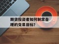 期货投资者如何制定合理的交易目标？