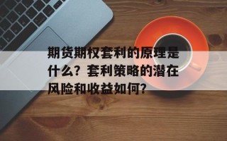期货期权套利的原理是什么？套利策略的潜在风险和收益如何？