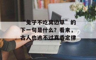 “兔子不吃窝边草”的下一句是什么？看来，古人也逃不过真香定律