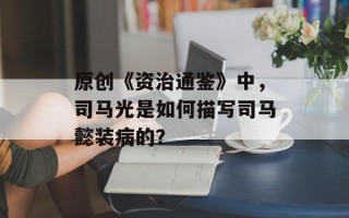 原创《资治通鉴》中，司马光是如何描写司马懿装病的？