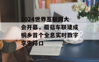 2024世界互联网大会开幕，蘑菇车联建成桐乡首个全息实时数字孪生路口