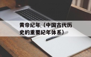 黄帝纪年（中国古代历史的重要纪年体系）