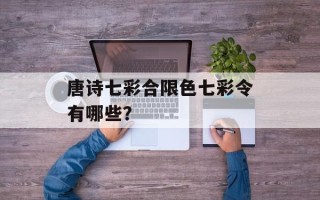 唐诗七彩合限色七彩令有哪些？