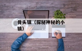 骨头镇（探秘神秘的小镇）