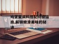 鸡蛋羹调料搭配终极指南,解锁嫩滑美味的秘诀