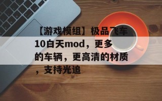 【游戏模组】极品飞车10白天mod，更多的车辆，更高清的材质，支持光追