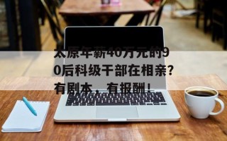 太原年薪40万元的90后科级干部在相亲？有剧本，有报酬！