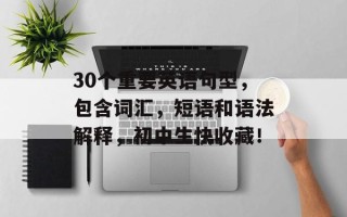 30个重要英语句型，包含词汇，短语和语法解释，初中生快收藏！