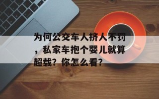 为何公交车人挤人不罚，私家车抱个婴儿就算超载？你怎么看？