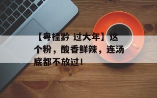 【粤桂黔 过大年】这个粉，酸香鲜辣，连汤底都不放过！