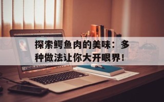 探索鳄鱼肉的美味：多种做法让你大开眼界！