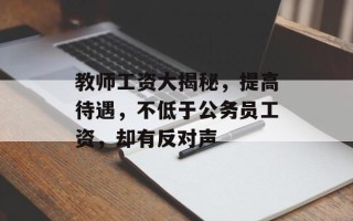 教师工资大揭秘，提高待遇，不低于公务员工资，却有反对声