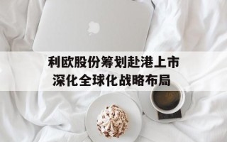 利欧股份筹划赴港上市 深化全球化战略布局