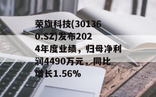 荣旗科技(301360.SZ)发布2024年度业绩，归母净利润4490万元，同比增长1.56%