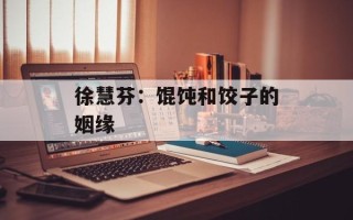 徐慧芬：馄饨和饺子的姻缘
