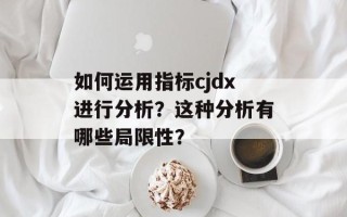 如何运用指标cjdx进行分析？这种分析有哪些局限性？