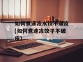 如何煮速冻水饺不破皮(如何煮速冻饺子不破皮)
