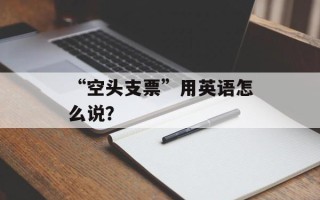 “空头支票”用英语怎么说？