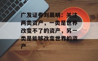 广发证券刘晨明：关注两类资产，一类是世界改变不了的资产，另一类是能够改变世界的资产