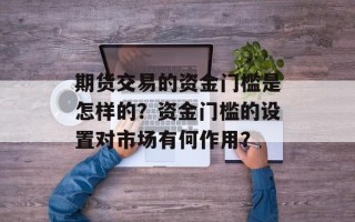 期货交易的资金门槛是怎样的？资金门槛的设置对市场有何作用？