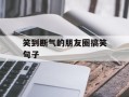 笑到断气的朋友圈搞笑句子