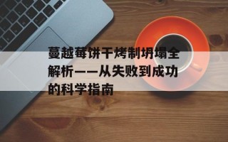 蔓越莓饼干烤制坍塌全解析——从失败到成功的科学指南