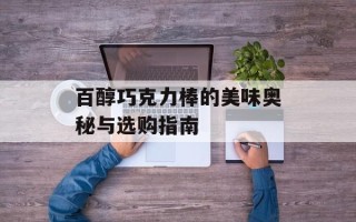 百醇巧克力棒的美味奥秘与选购指南